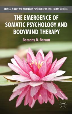 The Emergence of Somatic Psychology and Bodymind Therapy - Barratt, B