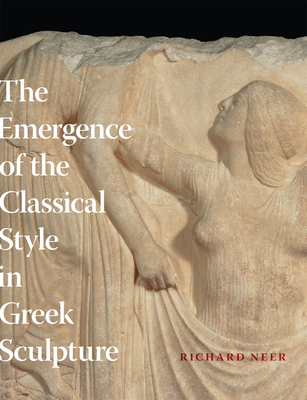 The Emergence of the Classical Style in Greek Sculpture - Neer, Richard