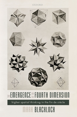 The Emergence of the Fourth Dimension: Higher Spatial Thinking in the Fin de Sicle - Blacklock, Mark