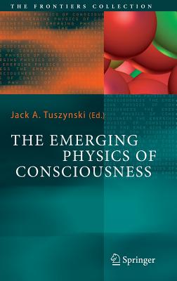 The Emerging Physics of Consciousness - Tuszynski, Jack A (Editor)