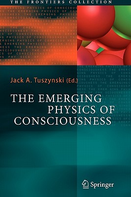 The Emerging Physics of Consciousness - Tuszynski, Jack A (Editor)