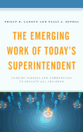 The Emerging Work of Today's Superintendent: Leading Schools and Communities to Educate All Children