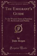 The Emigrant's Guide: To the Western States of America; Or, Backwoods and Prairies (Classic Reprint)