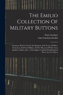 The Emilio Collection Of Military Buttons: American, British, French And Spanish, With Some Of Other Countries, And Non-military, In The Museum Of The Essex Institute, Salem, Mass. A Descriptive Catalog With Historical Notes And Ten Plates