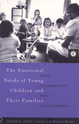 The Emotional Needs of Young Children and Their Families: Using Psychoanalytic Ideas in the Community - Bower, Marion (Editor), and Trowell, Judith (Editor)
