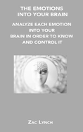 The Emotions Into Your Brain: Analyze Each Emotion Into Your Brain in Order to Know and Control It