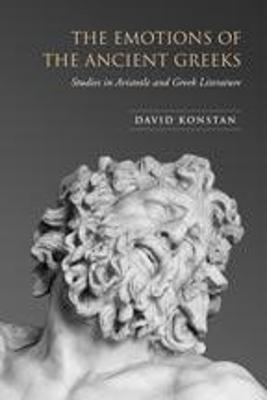 The Emotions of the Ancient Greeks: Studies in Aristotle and Classical Literature - Konstan, David, Professor