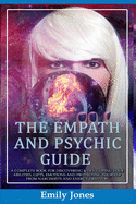 The Empath and Psychic Guide: A Complete Book for Discovering & Developing Your Abilities, Gifts, Emotions and Protecting Yourself from Narcissists and Energy Drainers