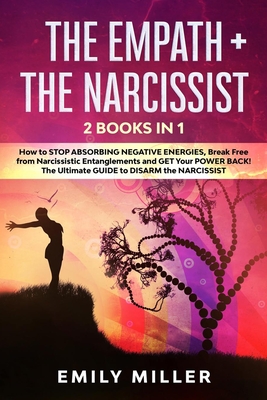 The Empath & The Narcissist: 2 Books in 1: How to Stop Absorbing Negative Energies, Break Free from Narcissistic Entanglements and Get Your Power Back. The Ultimate Guide to Disarm the Narcissist - Miller, Emily