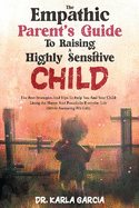 The Empathic Parent's Guide to Raising a Highly Sensitive Child: The Best Strategies And Tips To Help You And Your Child Living An Happy And Peacefully Everyday Life (While Nurturing His Gift).