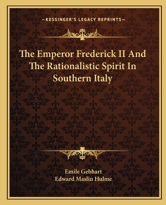 The Emperor Frederick II And The Rationalistic Spirit In Southern Italy - Gebhart, Emile, and Hulme, Edward Maslin