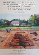 The Emperor Nero's Pottery and Tilery at Little London, Pamber, by Silchester, Hampshire: The Excavations of 2017