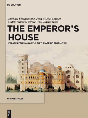The Emperor's House: Palaces from Augustus to the Age of Absolutism - Featherstone, Michael (Editor), and Spieser, Jean-Michel (Editor), and Tanman, Glru (Editor)