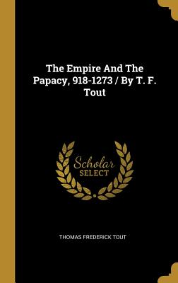 The Empire And The Papacy, 918-1273 / By T. F. Tout - Tout, Thomas Frederick