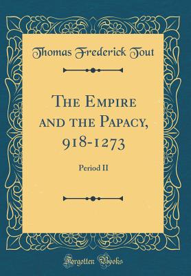 The Empire and the Papacy, 918-1273: Period II (Classic Reprint) - Tout, Thomas Frederick