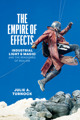 The Empire of Effects: Industrial Light and Magic and the Rendering of Realism - Turnock, Julie A