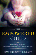 The Empowered Child: How to Help Your Child Cope, Communicate, and Conquer Bullying