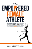 The Empowered Female Athlete: The Ultimate Playbook of 100+ skills and strategies you need to know to Master your Mind, Strengthen your Body, Elevate your Game, and Thrive Beyond Sports.