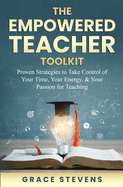 The Empowered Teacher Toolkit: Proven Strategies to Take Control of Your Time, Your Energy, & Your Passion for Teaching