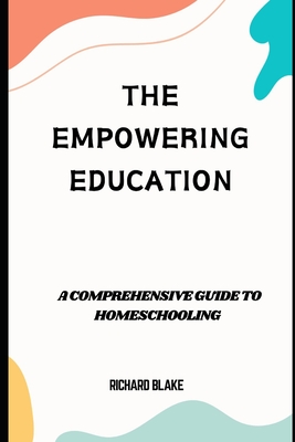 The Empowering Education: A comprehensive guide to Homeschooling - Blake, Richard