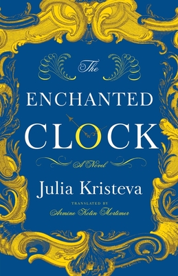 The Enchanted Clock: A Novel - Kristeva, Julia, and Mortimer, Armine Kotin (Translated by)