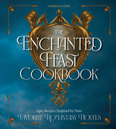 The Enchanted Feast Cookbook: Epic Recipes Inspired by Your Favorite Romantasy Novels