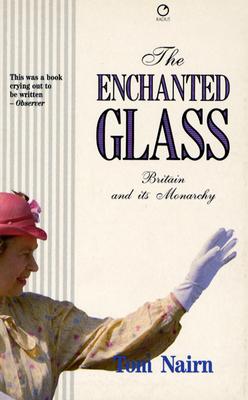 The Enchanted Glass: Britain and Its Monarchy - Nairn, Tom