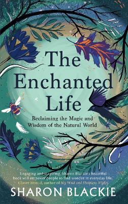 The Enchanted Life: Reclaiming the Wisdom and Magic of the Natural World - Blackie, Sharon