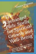 "The Enchanted Path: Spells for Spiritual Growth and Well-Being" Unlocking the Mysteries of Modern Witchcraft: Spells, Rituals, and the Power of Intention
