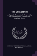 The Enchantress: An Opera in Three Acts, as Performed by the Pyne & Harrison Troupe at the Broadway Theatre