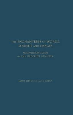 The Enchantress of Words, Sounds and Images: Anniversary Essays on Ann Radcliffe (1764 - 1823) - Lipski, Jakub (Editor), and Mydla, Jacek (Editor)