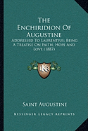 The Enchiridion Of Augustine: Addressed To Laurentius; Being A Treatise On Faith, Hope And Love (1887)