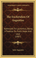 The Enchiridion Of Augustine: Addressed To Laurentius; Being A Treatise On Faith, Hope And Love (1887)