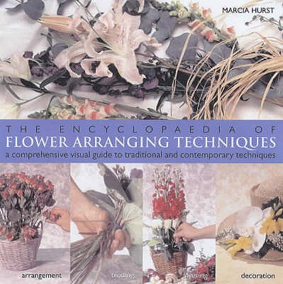 The Encyclopaedia of Flower Arranging Techniques - Hurst, Marcia