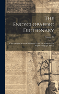 The Encyclopaedic Dictionary: A New Original Work Of Reference To All The Words In The English Language, (Part 1); Volume IV