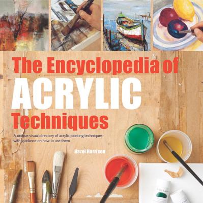 The Encyclopedia of Acrylic Techniques: A unique visual directory of acrylic painting techniques, with guidance on how to use them - Harrison, Hazel