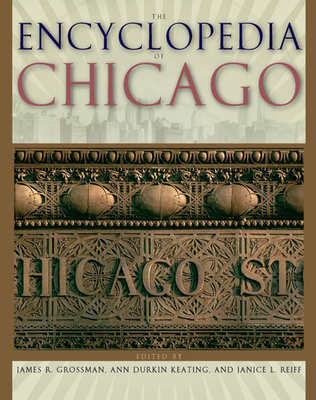 The Encyclopedia of Chicago - Grossman, James R (Editor), and Keating, Ann Durkin (Editor), and Reiff, Janice L (Editor)