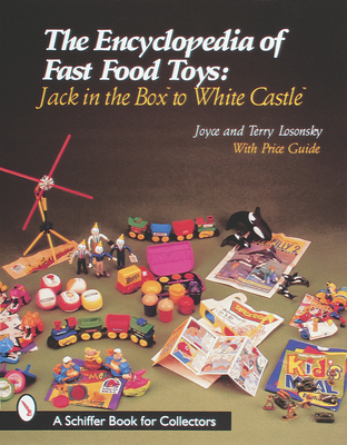 The Encyclopedia of Fast Food Toys: Jack in the Box to White Castle - Losonsky, Joyce