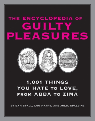 The Encyclopedia of Guilty Pleasures: 1,001 Things You Hate to Love - Stall, Sam, and Harry, Lou, and Spalding, Julia