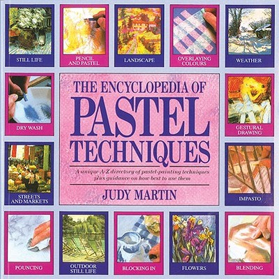 The Encyclopedia of Pastel Techniques: A Unique A-Z Directory of Pastel-Painting Techniques Plus Guidance on How Best to Use Them - Martin, Judy