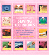 The Encyclopedia of Sewing Techniques: A Step-By-Step Visual Directory, with an Inspirational Gallery of Finished Works