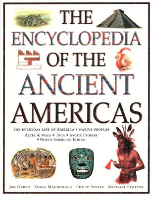 The Encyclopedia of the Ancient Americas: The Everyday Life of America's Native Peoples: Aztec & Maya, Inca, Arctic Peoples, Native American Indian - Green, Jen, Dr., and MacDonald, Fiona, and Steele, Philip