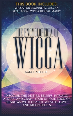 The Encyclopedia of Wicca: Discover the Deities, Beliefs, Rituals, Altars, and craft your unique Book of Shadows with Health, Wealth, Love, and Moon Spells - J Mellor, Gaia