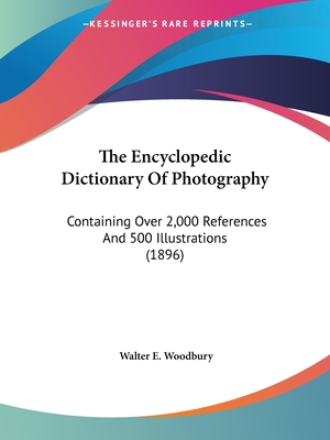 The Encyclopedic Dictionary Of Photography: Containing Over 2,000 References And 500 Illustrations (1896) - Woodbury, Walter E