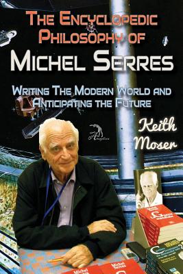 The Encyclopedic Philosophy of Michel Serres: Writing the Modern World and Anticipating the Future - Moser, Keith, and Simonds, Taylor (Editor), and Faktorovich, Anna, Dr. (Designer)