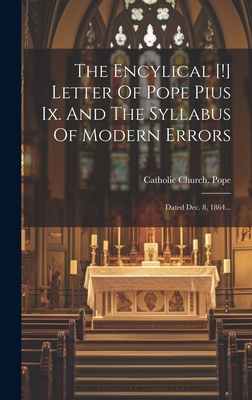 The Encylical [!] Letter Of Pope Pius Ix. And The Syllabus Of Modern Errors: Dated Dec. 8, 1864... - Catholic Church Pope (1846-1878 Pius (Creator)