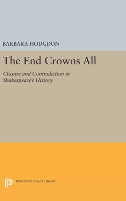 The End Crowns All: Closure and Contradiction in Shakespeare's History - Hodgdon, Barbara