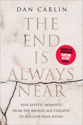 The End Is Always Near: Apocalyptic Moments, from the Bronze Age Collapse to Nuclear Near Misses - Carlin, Dan