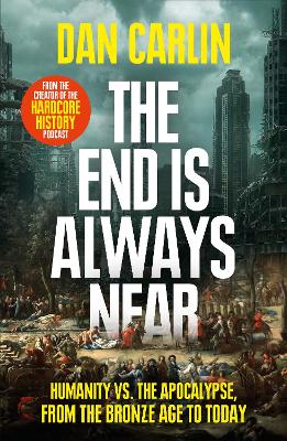 The End Is Always Near: Humanity vs the Apocalypse, from the Bronze Age to Today - Carlin, Dan
