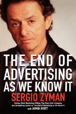 The End of Advertising as We Know It - Zyman, Sergio, and Brott, Armin A